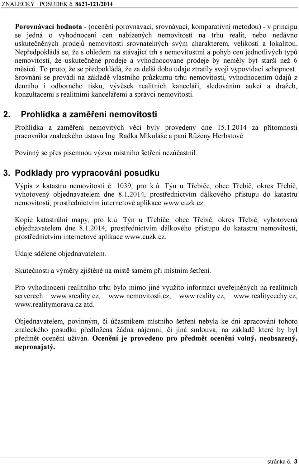 Nepředpokládá se, že s ohledem na stávající trh s nemovitostmi a pohyb cen jednotlivých typů nemovitostí, že uskutečněné prodeje a vyhodnocované prodeje by neměly být starší než 6 měsíců.