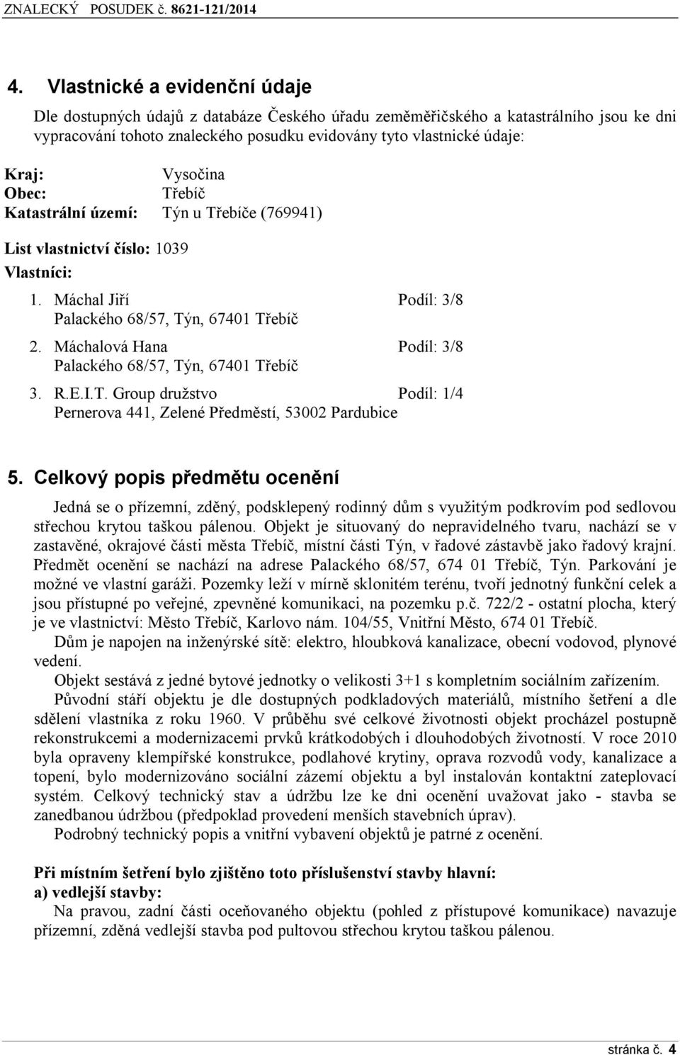 Máchalová Hana Podíl: 3/8 Palackého 68/57, Týn, 67401 Třebíč 3. R.E.I.T. Group družstvo Podíl: 1/4 Pernerova 441, Zelené Předměstí, 53002 Pardubice 5.