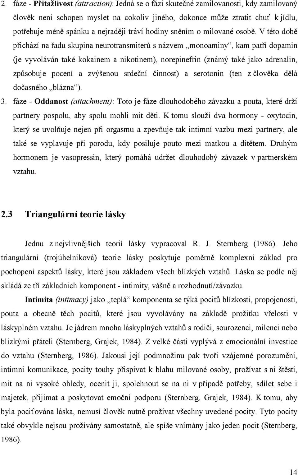 V této době přichází na řadu skupina neurotransmiterů s názvem monoaminy, kam patří dopamin (je vyvoláván také kokainem a nikotinem), norepinefrin (známý také jako adrenalin, způsobuje pocení a