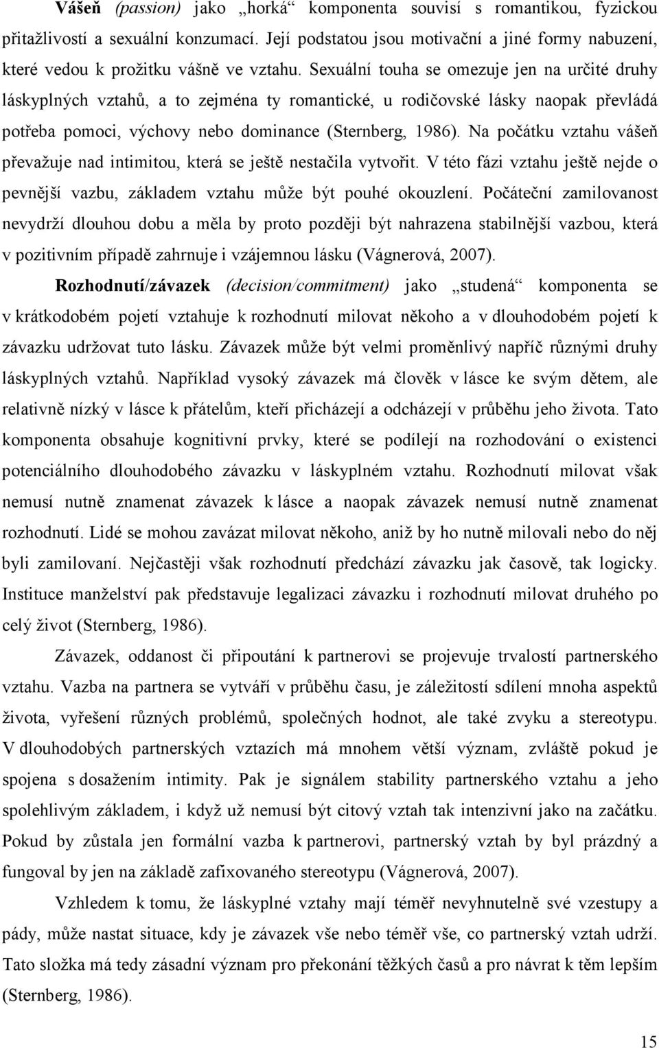 Na počátku vztahu vášeň převažuje nad intimitou, která se ještě nestačila vytvořit. V této fázi vztahu ještě nejde o pevnější vazbu, základem vztahu může být pouhé okouzlení.