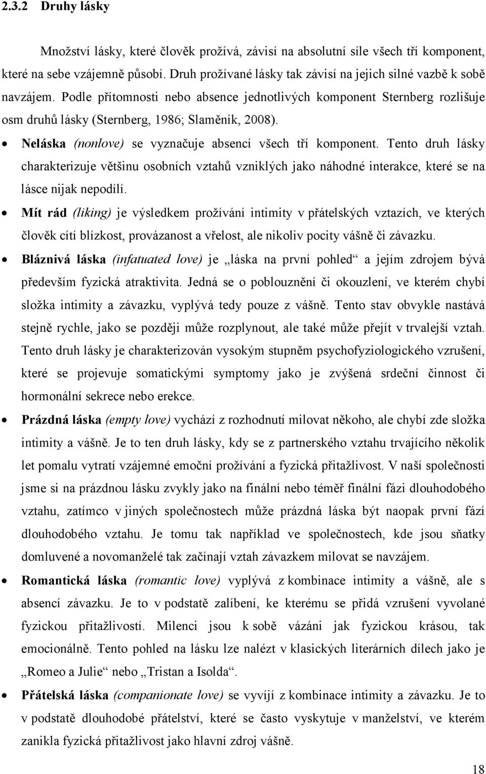 Neláska (nonlove) se vyznačuje absencí všech tří komponent. Tento druh lásky charakterizuje většinu osobních vztahů vzniklých jako náhodné interakce, které se na lásce nijak nepodílí.