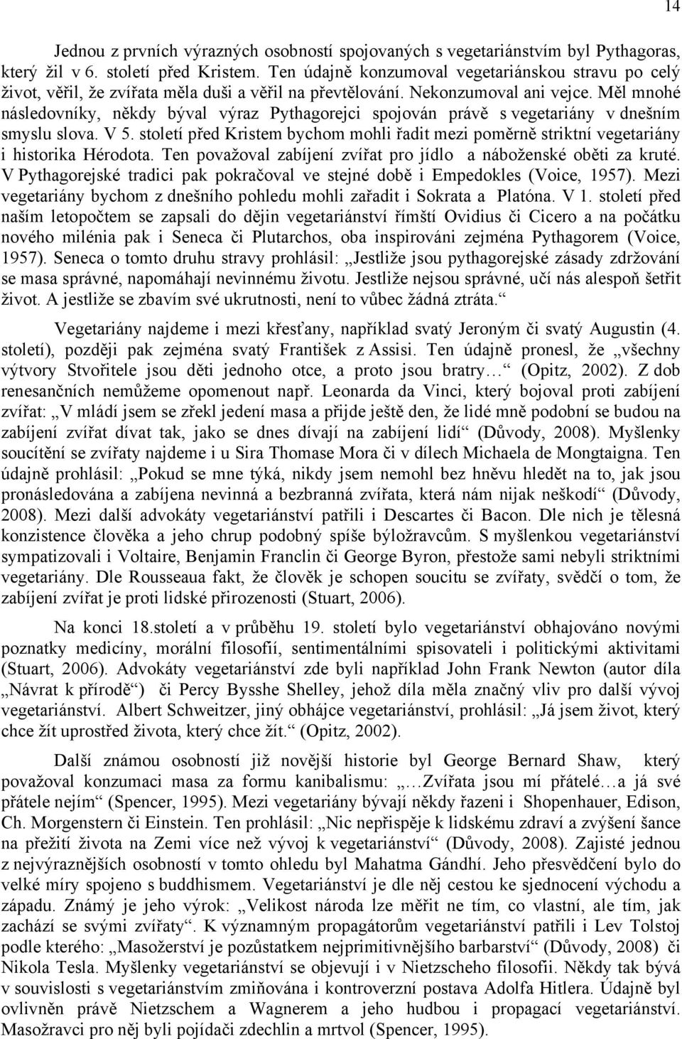 Měl mnohé následovníky, někdy býval výraz Pythagorejci spojován právě s vegetariány v dnešním smyslu slova. V 5.