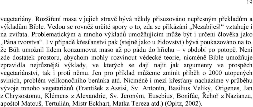 I v případě křesťanství pak (stejně jako u židovství) bývá poukazováno na to, že Bůh umožnil lidem konzumovat maso až po pádu do hříchu v období po potopě.