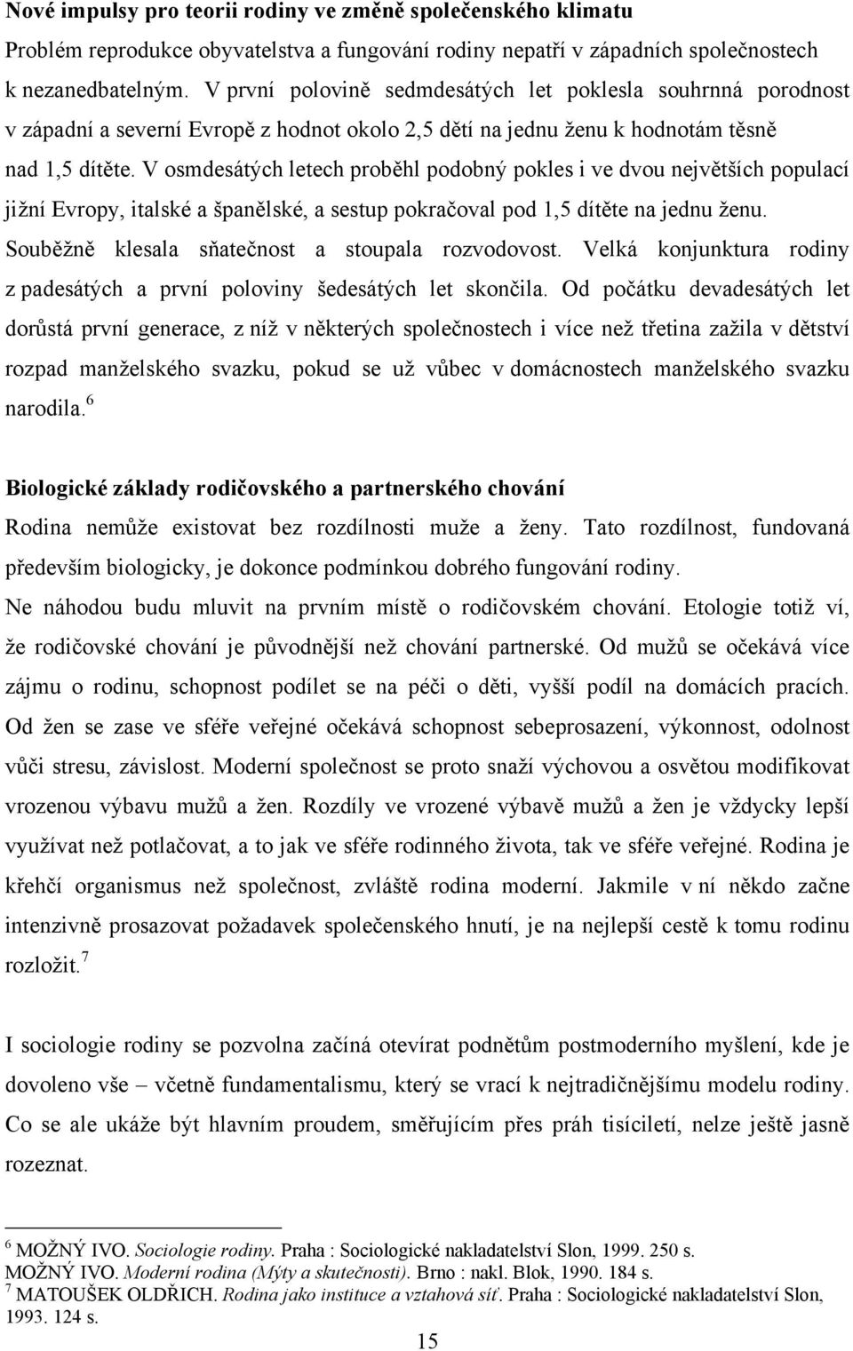 V osmdesátých letech proběhl podobný pokles i ve dvou největších populací jiţní Evropy, italské a španělské, a sestup pokračoval pod 1,5 dítěte na jednu ţenu.