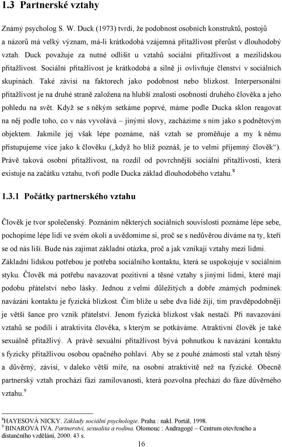 Také závisí na faktorech jako podobnost nebo blízkost. Interpersonální přitaţlivost je na druhé straně zaloţena na hlubší znalosti osobnosti druhého člověka a jeho pohledu na svět.