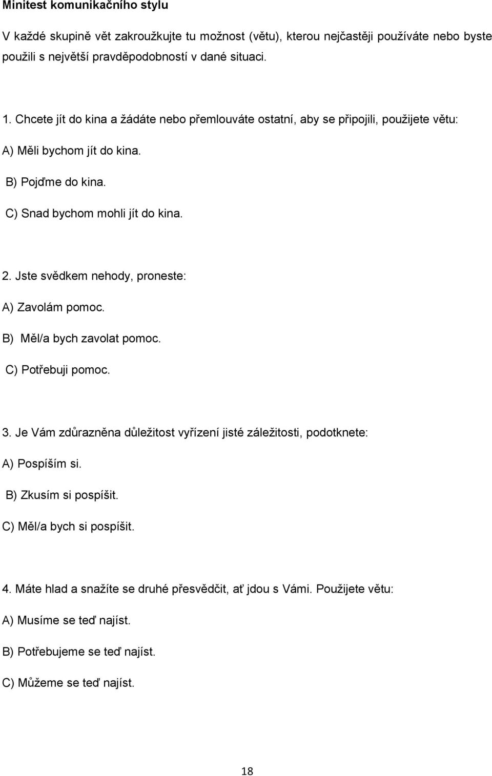 Jste svědkem nehody, proneste: A) Zavolám pomoc. B) Měl/a bych zavolat pomoc. C) Potřebuji pomoc. 3. Je Vám zdůrazněna důležitost vyřízení jisté záležitosti, podotknete: A) Pospíším si.