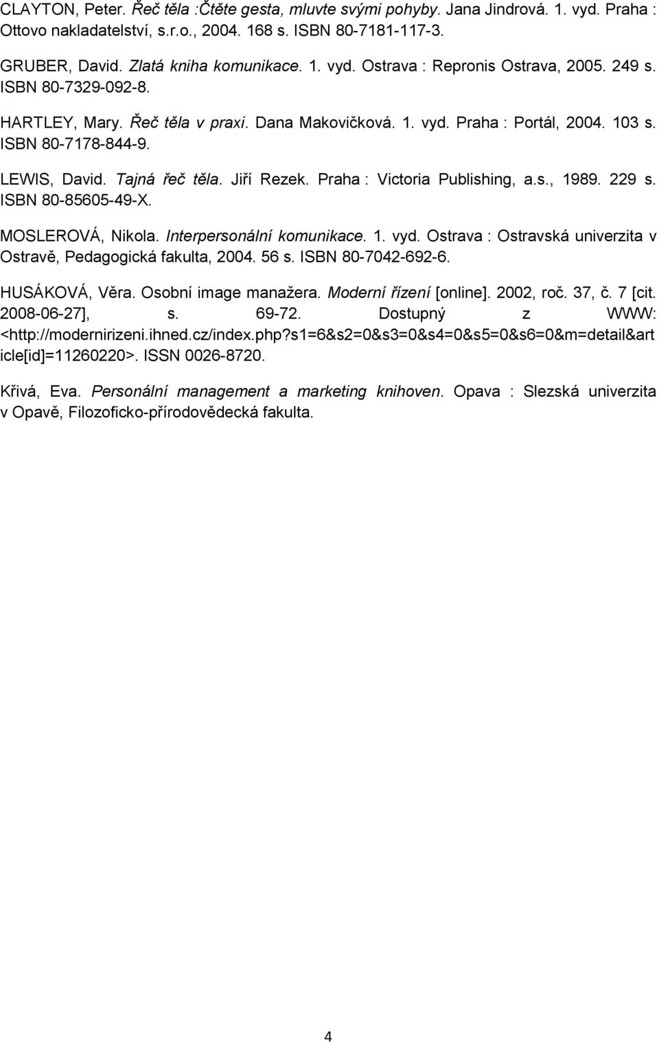 Praha : Victoria Publishing, a.s., 1989. 229 s. ISBN 80-85605-49-X. MOSLEROVÁ, Nikola. Interpersonální komunikace. 1. vyd. Ostrava : Ostravská univerzita v Ostravě, Pedagogická fakulta, 2004. 56 s.