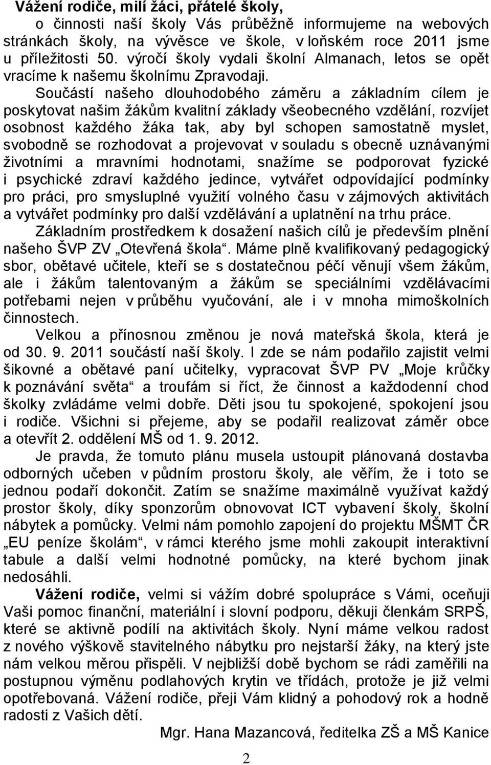 Součástí našeho dlouhodobého záměru a základním cílem je poskytovat našim žákům kvalitní základy všeobecného vzdělání, rozvíjet osobnost každého žáka tak, aby byl schopen samostatně myslet, svobodně