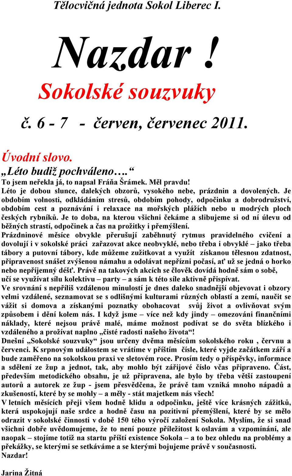 Je obdobím volnosti, odkládáním stresů, obdobím pohody, odpočinku a dobrodružství, obdobím cest a poznávání i relaxace na mořských plážích nebo u modrých ploch českých rybníků.