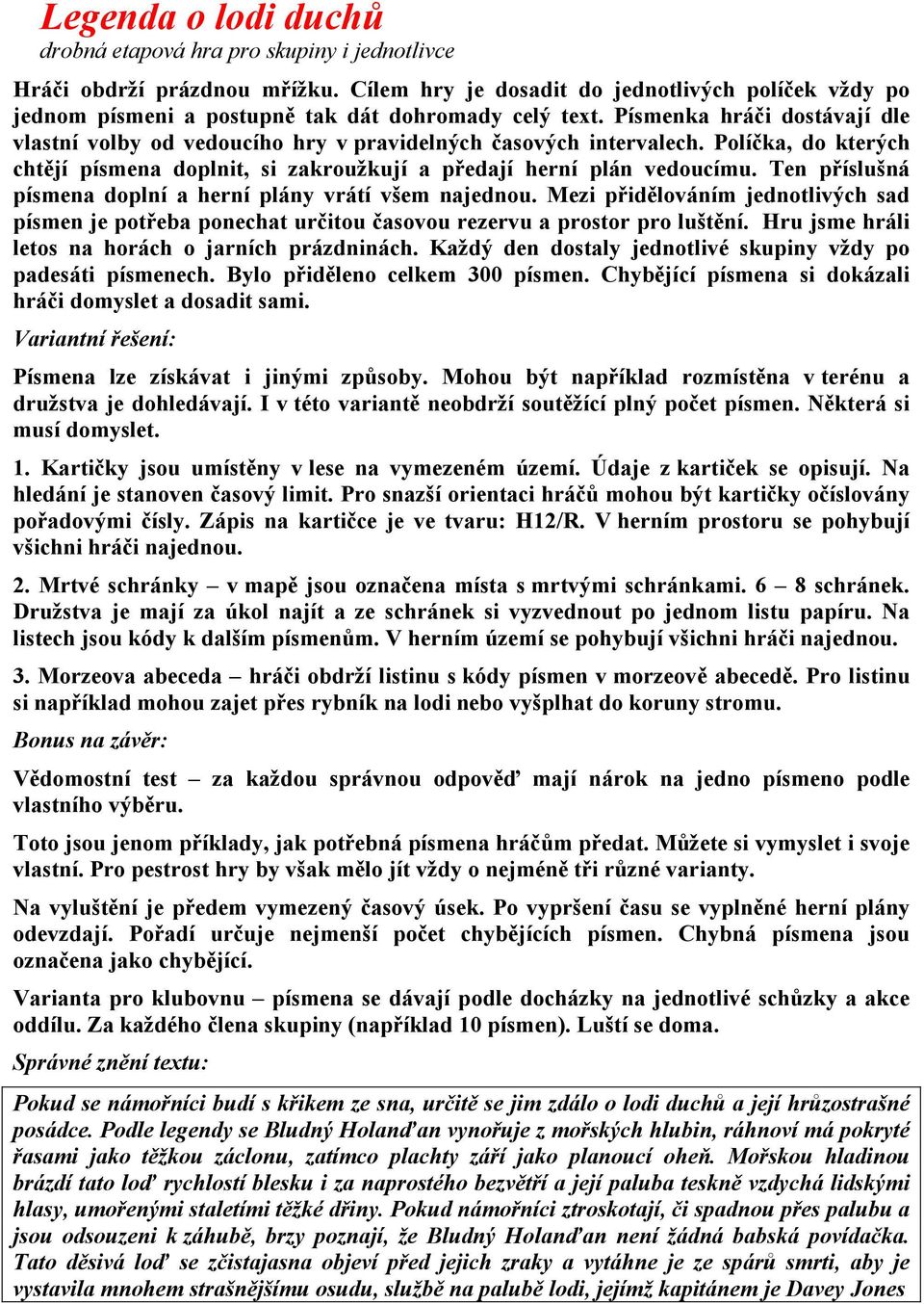 Písmenka hráči dostávají dle vlastní volby od vedoucího hry v pravidelných časových intervalech. Políčka, do kterých chtějí písmena doplnit, si zakroužkují a předají herní plán vedoucímu.