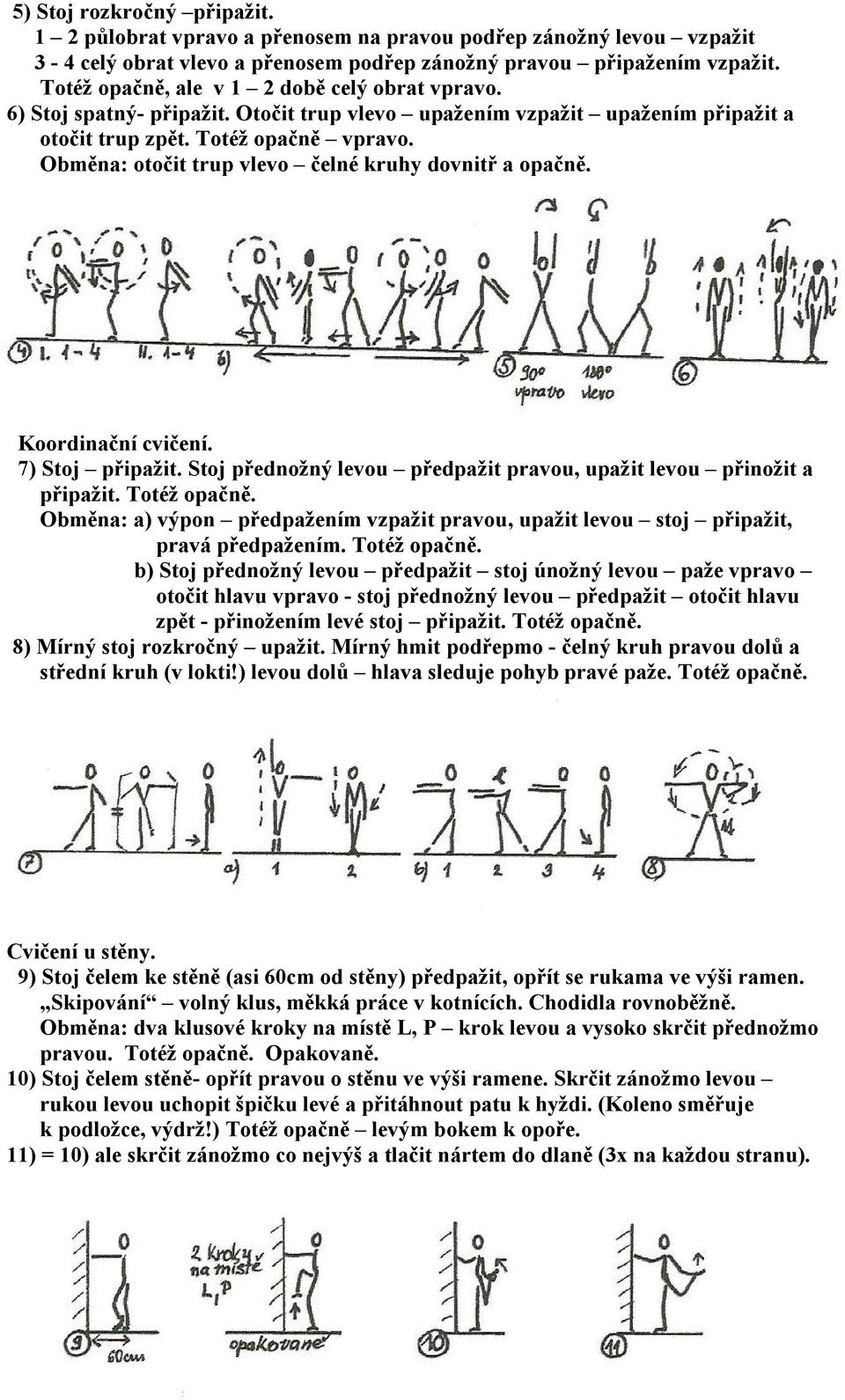 Obměna: otočit trup vlevo čelné kruhy dovnitř a opačně. Koordinační cvičení. 7) Stoj připažit. Stoj přednožný levou předpažit pravou, upažit levou přinožit a připažit. Totéž opačně.