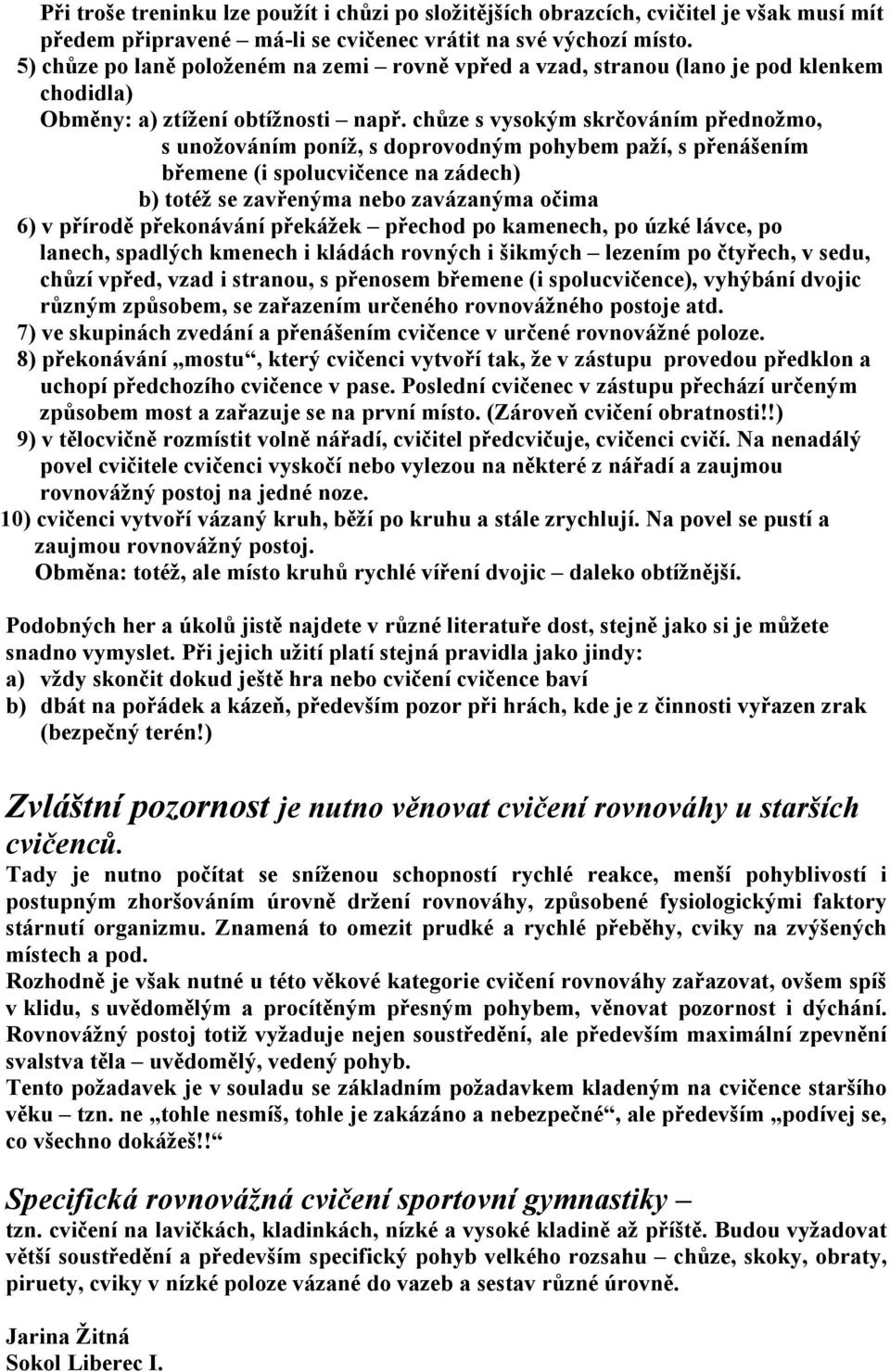 chůze s vysokým skrčováním přednožmo, s unožováním poníž, s doprovodným pohybem paží, s přenášením břemene (i spolucvičence na zádech) b) totéž se zavřenýma nebo zavázanýma očima 6) v přírodě