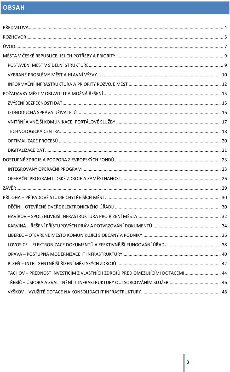 .. 16 VNITŘNÍ A VNĚJŠÍ KOMUNIKACE, PORTÁLOVÉ SLUŽBY... 17 TECHNOLOGICKÁ CENTRA... 18 OPTIMALIZACE PROCESŮ... 20 DIGITALIZACE DAT... 21 DOSTUPNÉ ZDROJE A PODPORA Z EVROPSKÝCH FONDŮ.