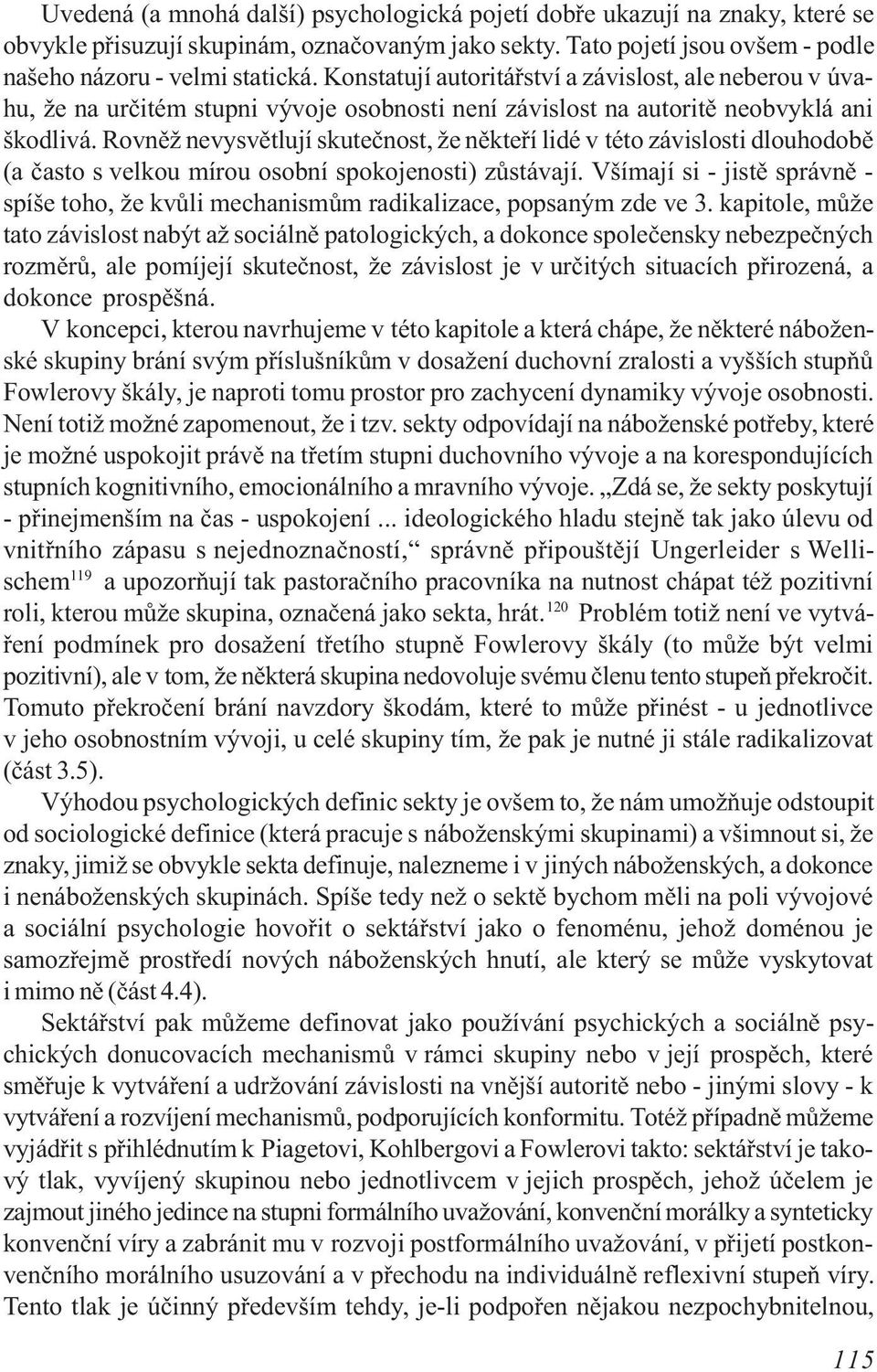 Rovnìž nevysvìtlují skuteènost, že nìkteøí lidé v této závislosti dlouhodobì (a èasto s velkou mírou osobní spokojenosti) zùstávají.