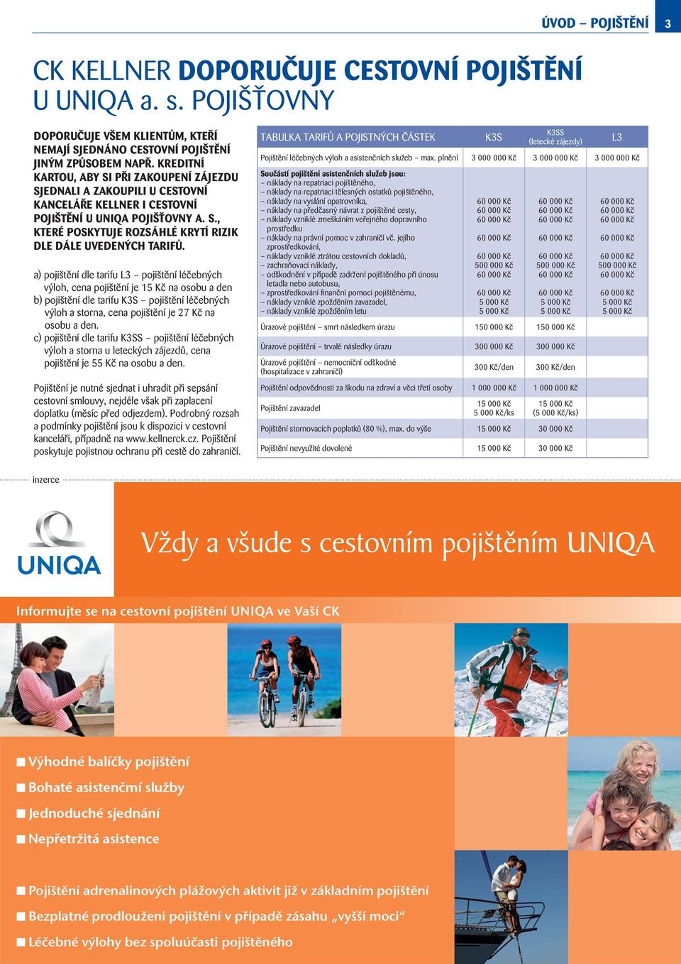 a) pojištění dle tarifu L3 pojištění léčebných výloh, cena pojištění je 15 Kč na osobu a den b) pojištění dle tarifu K3S pojištění léčebných výloh a storna, cena pojištění je 27 Kč na osobu a den.