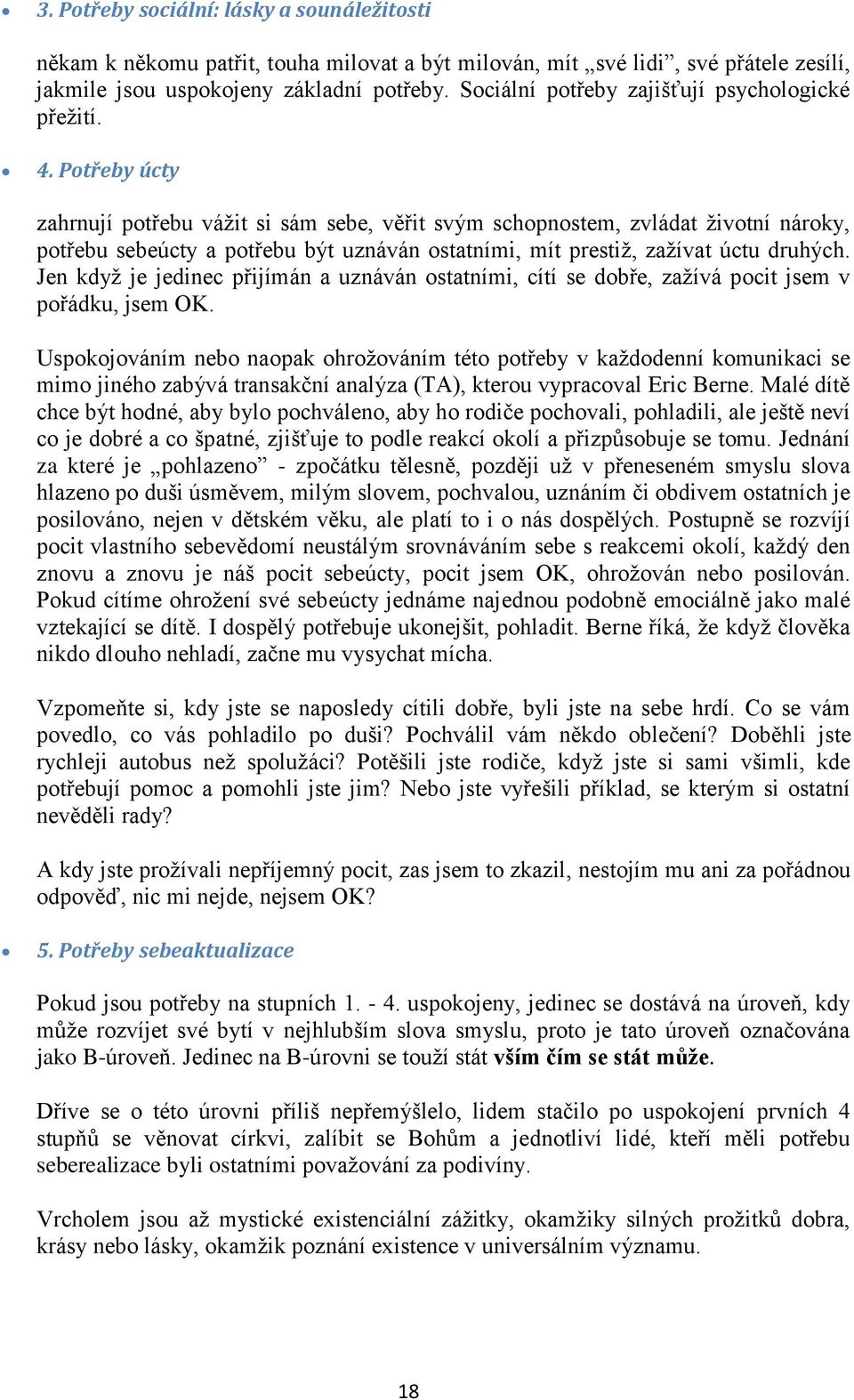 Potřeby úcty zahrnují potřebu váţit si sám sebe, věřit svým schopnostem, zvládat ţivotní nároky, potřebu sebeúcty a potřebu být uznáván ostatními, mít prestiţ, zaţívat úctu druhých.