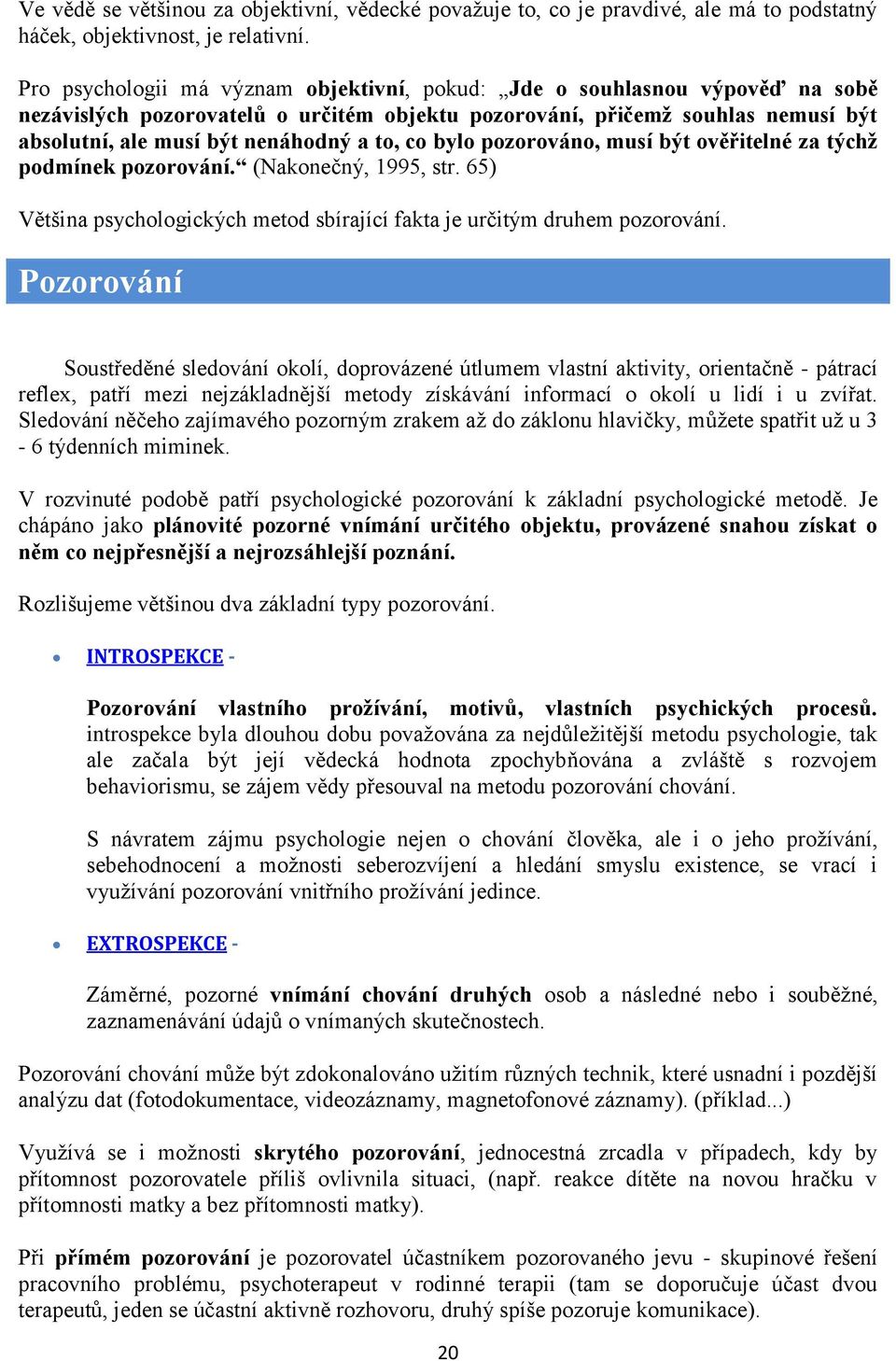 co bylo pozorováno, musí být ověřitelné za týchž podmínek pozorování. (Nakonečný, 1995, str. 65) Většina psychologických metod sbírající fakta je určitým druhem pozorování.