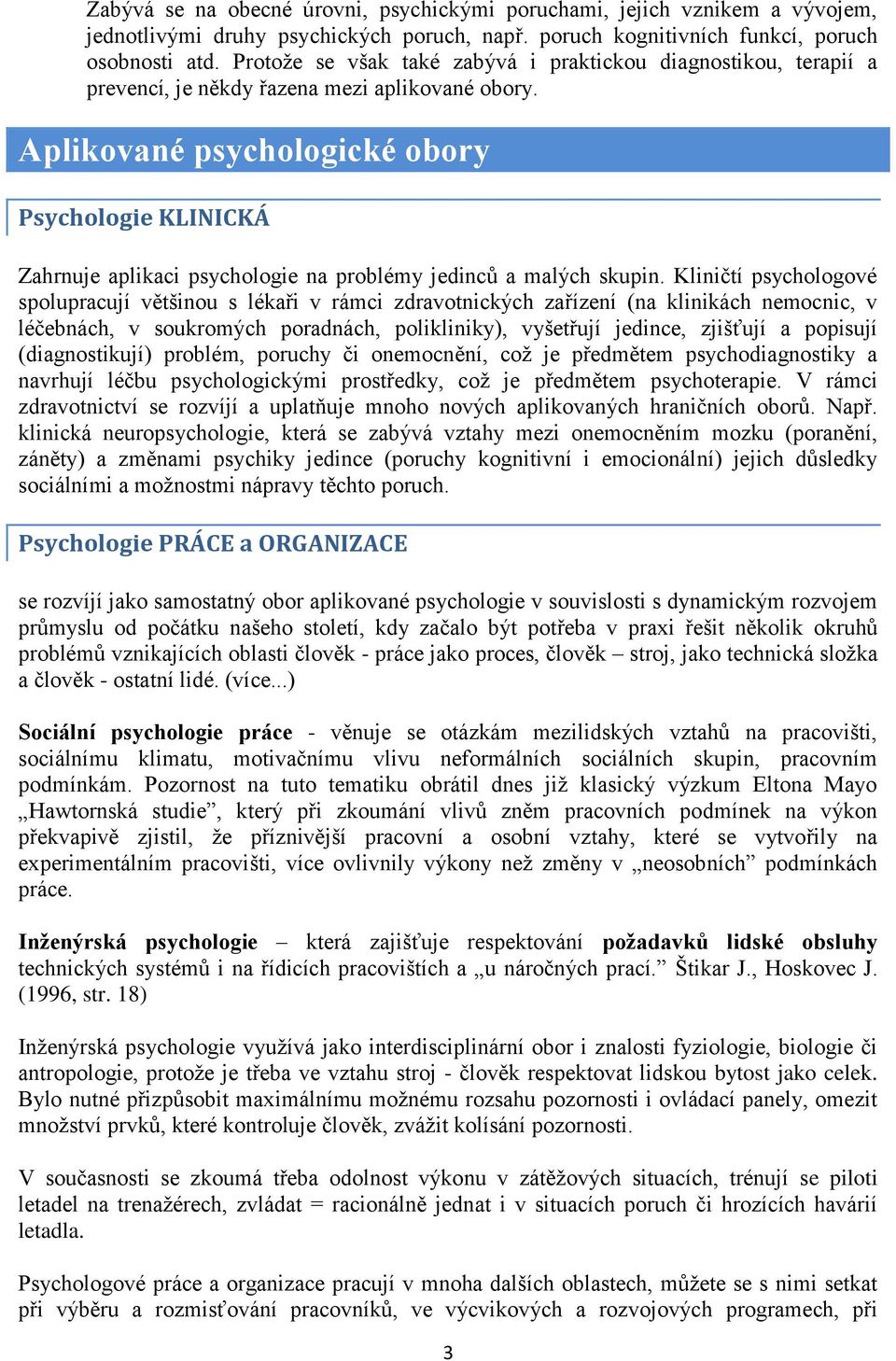 Aplikované psychologické obory Psychologie KLINICKÁ Zahrnuje aplikaci psychologie na problémy jedinců a malých skupin.