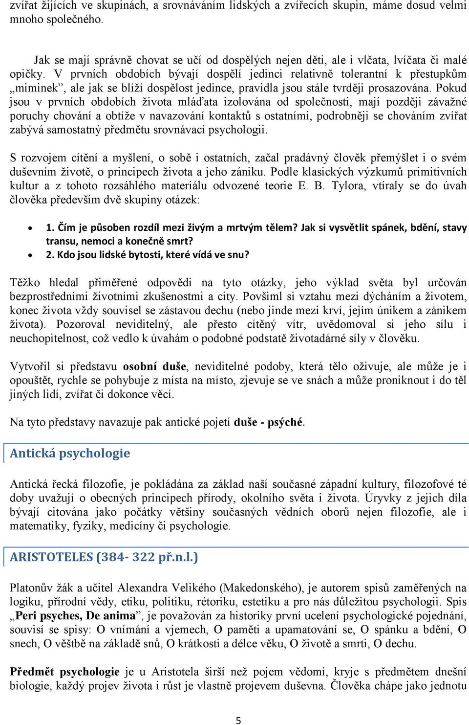 V prvních obdobích bývají dospělí jedinci relativně tolerantní k přestupkům miminek, ale jak se blíţí dospělost jedince, pravidla jsou stále tvrději prosazována.