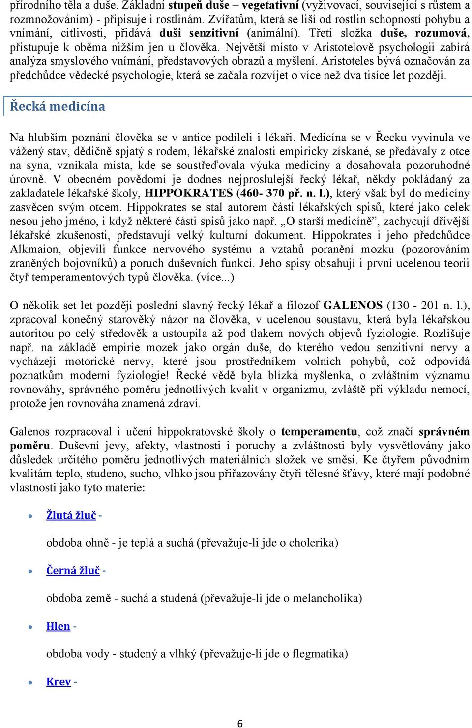 Největší místo v Aristotelově psychologii zabírá analýza smyslového vnímání, představových obrazů a myšlení.