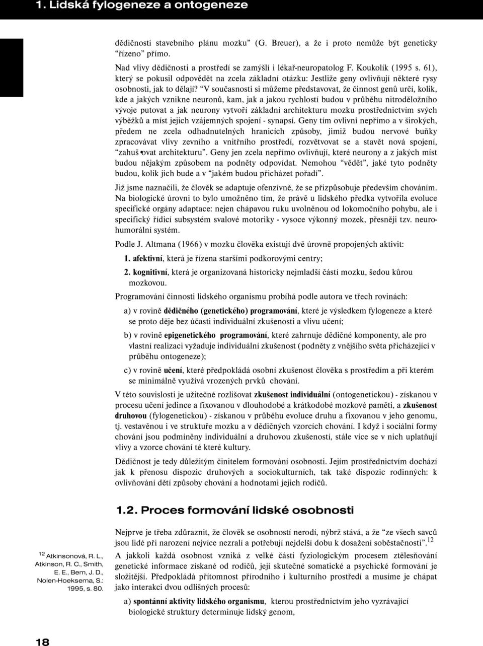 V současnosti si můžeme představovat, že činnost genů určí, kolik, kde a jakých vznikne neuronů, kam, jak a jakou rychlostí budou v průběhu nitroděložního vývoje putovat a jak neurony vytvoří