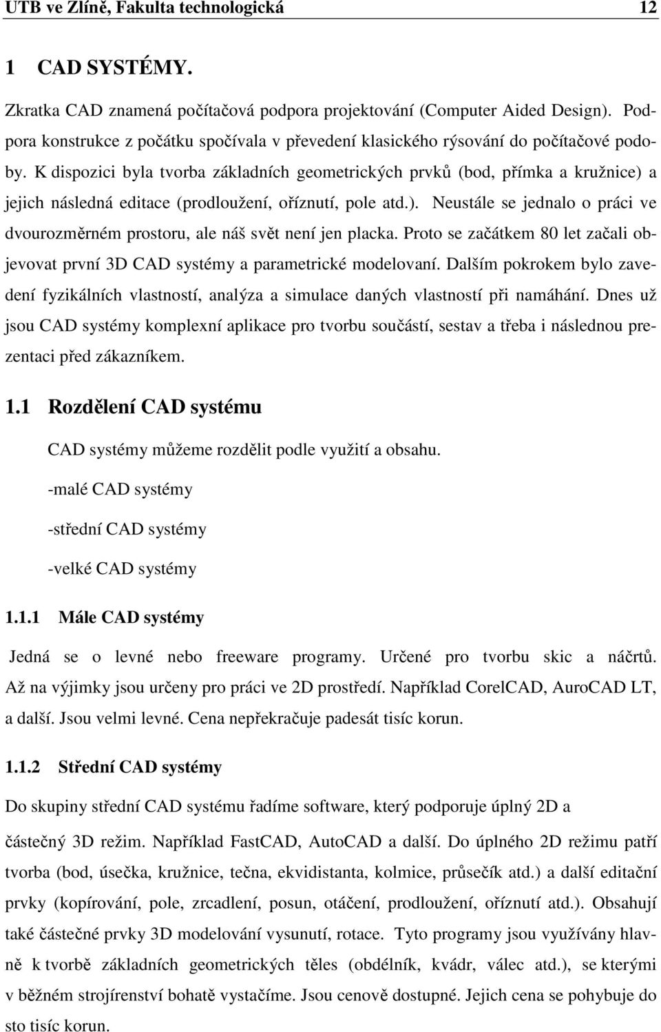 K dispozici byla tvorba základních geometrických prvků (bod, přímka a kružnice) a jejich následná editace (prodloužení, oříznutí, pole atd.). Neustále se jednalo o práci ve dvourozměrném prostoru, ale náš svět není jen placka.