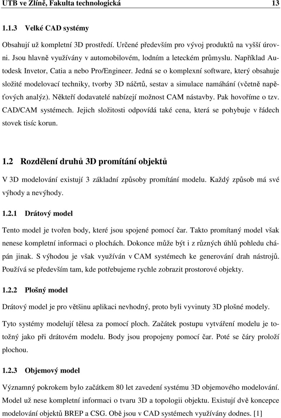 Jedná se o komplexní software, který obsahuje složité modelovací techniky, tvorby 3D náčrtů, sestav a simulace namáhání (včetně napěťových analýz). Někteří dodavatelé nabízejí možnost CAM nástavby.