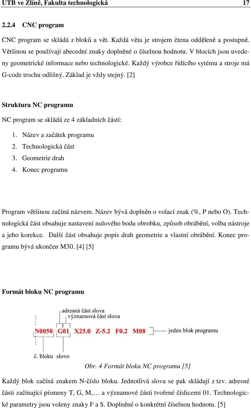 Základ je vždy stejný. [2] Struktura NC programu NC program se skládá ze 4 základních částí: 1. Název a začátek programu 2. Technologická část 3. Geometrie drah 4.