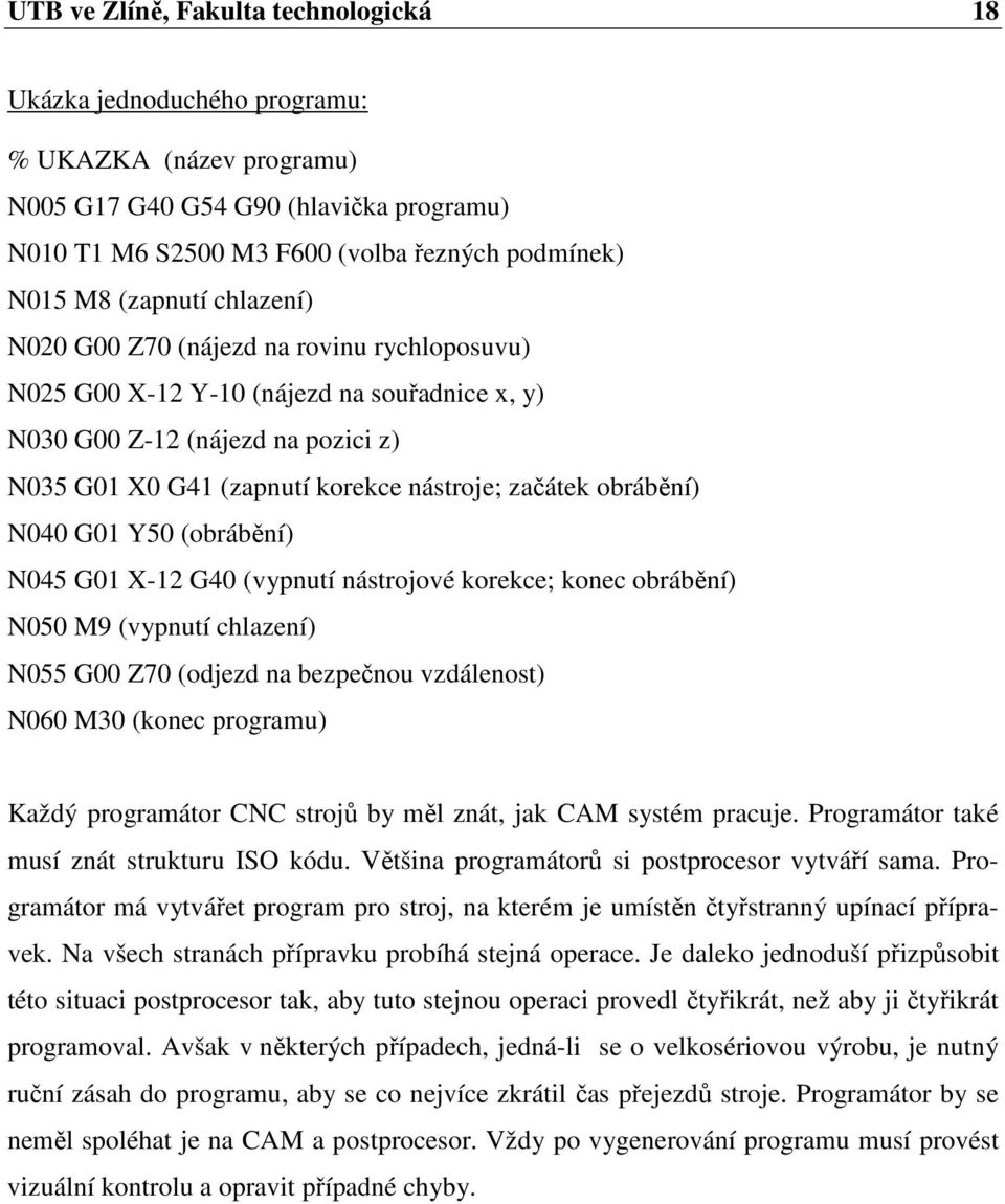 obrábění) N040 G01 Y50 (obrábění) N045 G01 X-12 G40 (vypnutí nástrojové korekce; konec obrábění) N050 M9 (vypnutí chlazení) N055 G00 Z70 (odjezd na bezpečnou vzdálenost) N060 M30 (konec programu)