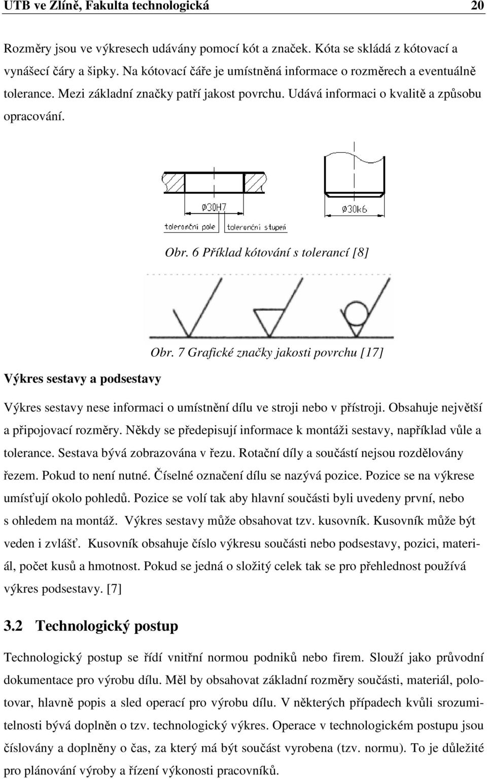6 Příklad kótování s tolerancí [8] Obr. 7 Grafické značky jakosti povrchu [17] Výkres sestavy a podsestavy Výkres sestavy nese informaci o umístnění dílu ve stroji nebo v přístroji.