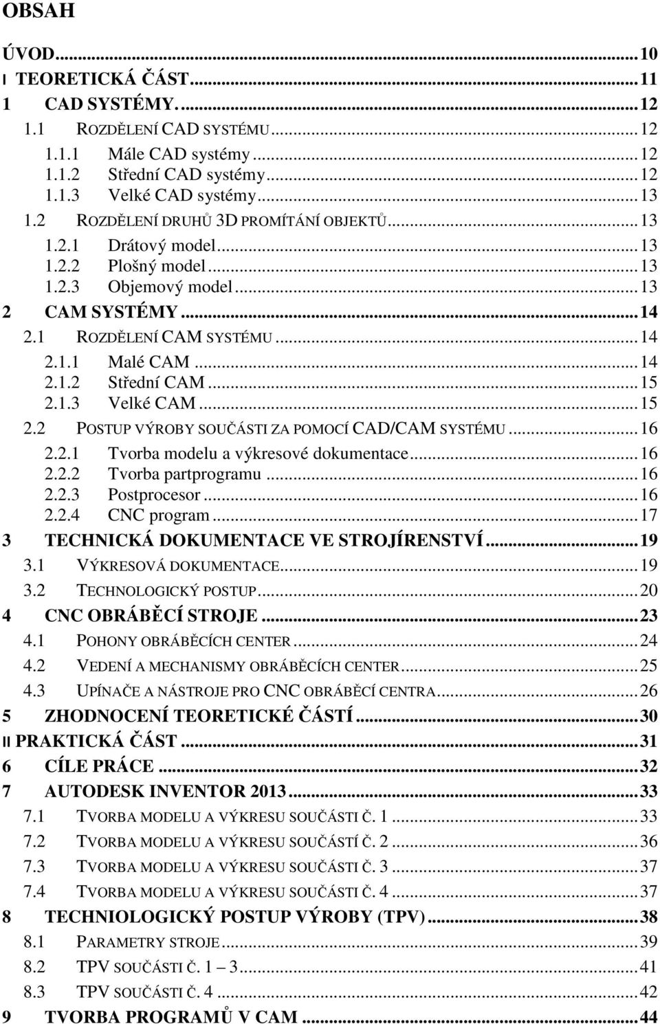 .. 15 2.1.3 Velké CAM... 15 2.2 POSTUP VÝROBY SOUČÁSTI ZA POMOCÍ CAD/CAM SYSTÉMU... 16 2.2.1 Tvorba modelu a výkresové dokumentace... 16 2.2.2 Tvorba partprogramu... 16 2.2.3 Postprocesor... 16 2.2.4 CNC program.