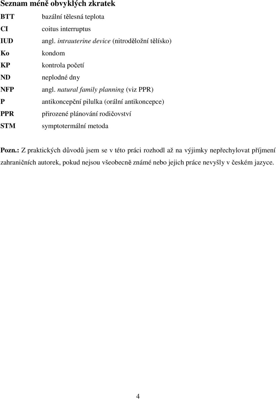 natural family planning (viz PPR) P antikoncepční pilulka (orální antikoncepce) PPR přirozené plánování rodičovství STM