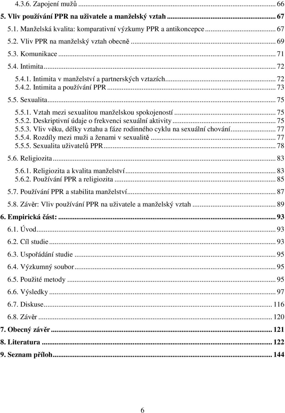 .. 75 5.5.2. Deskriptivní údaje o frekvenci sexuální aktivity... 75 5.5.3. Vliv věku, délky vztahu a fáze rodinného cyklu na sexuální chování... 77 5.5.4. Rozdíly mezi muži a ženami v sexualitě... 77 5.5.5. Sexualita uživatelů PPR.