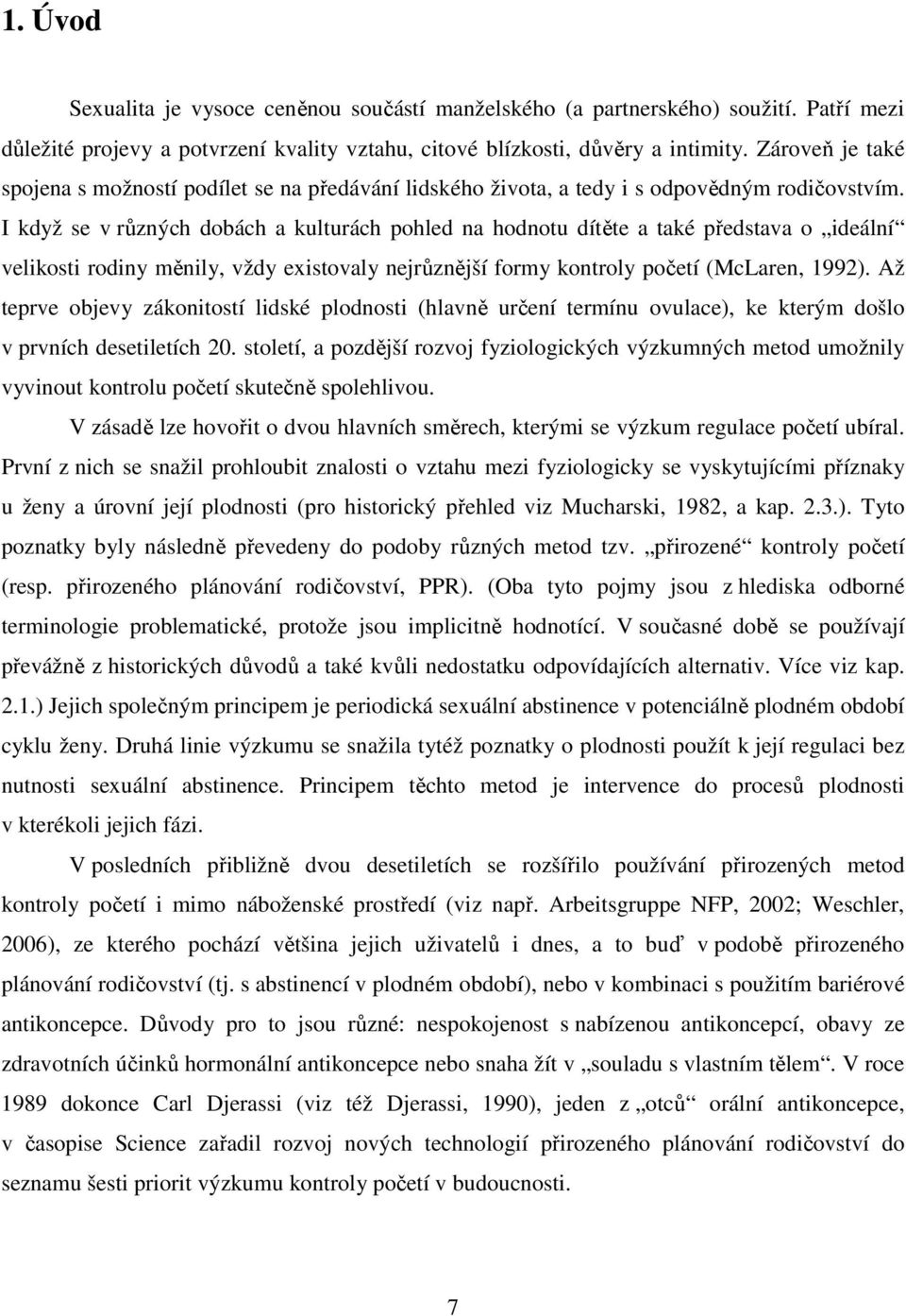 I když se v různých dobách a kulturách pohled na hodnotu dítěte a také představa o ideální velikosti rodiny měnily, vždy existovaly nejrůznější formy kontroly početí (McLaren, 1992).