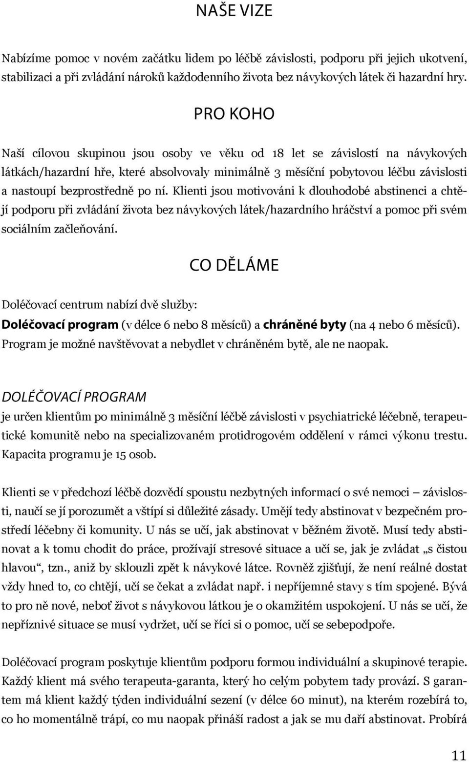 po ní. Klienti jsou motivováni k dlouhodobé abstinenci a chtějí podporu při zvládání života bez návykových látek/hazardního hráčství a pomoc při svém sociálním začleňování.