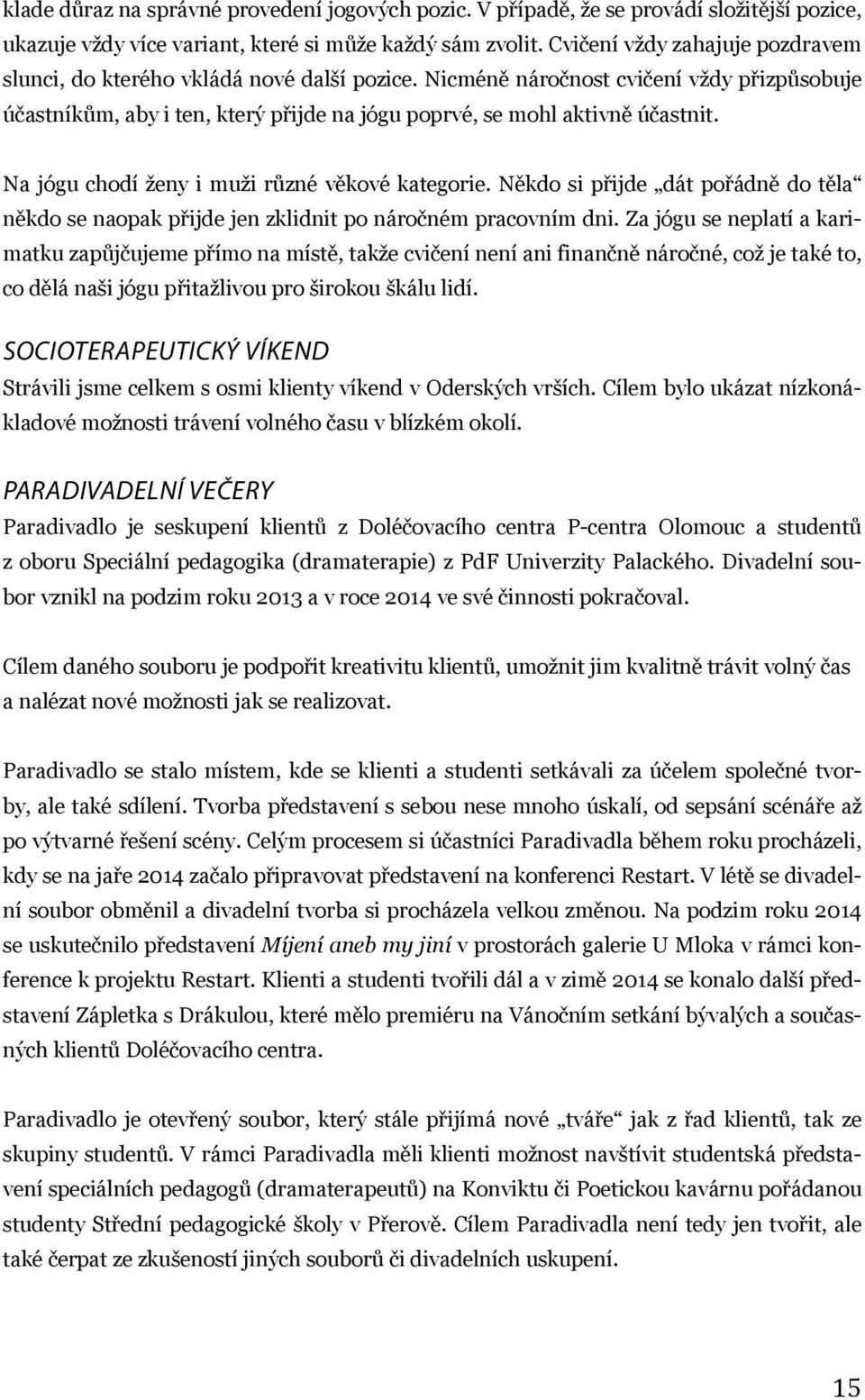 Na jógu chodí ženy i muži různé věkové kategorie. Někdo si přijde dát pořádně do těla někdo se naopak přijde jen zklidnit po náročném pracovním dni.