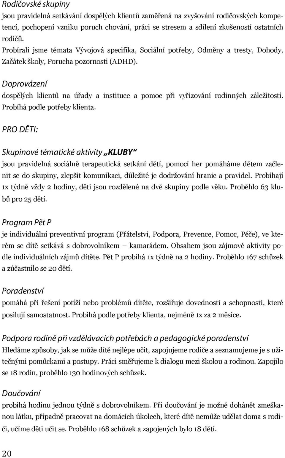 Doprovázení dospělých klientů na úřady a instituce a pomoc při vyřizování rodinných záležitostí. Probíhá podle potřeby klienta.