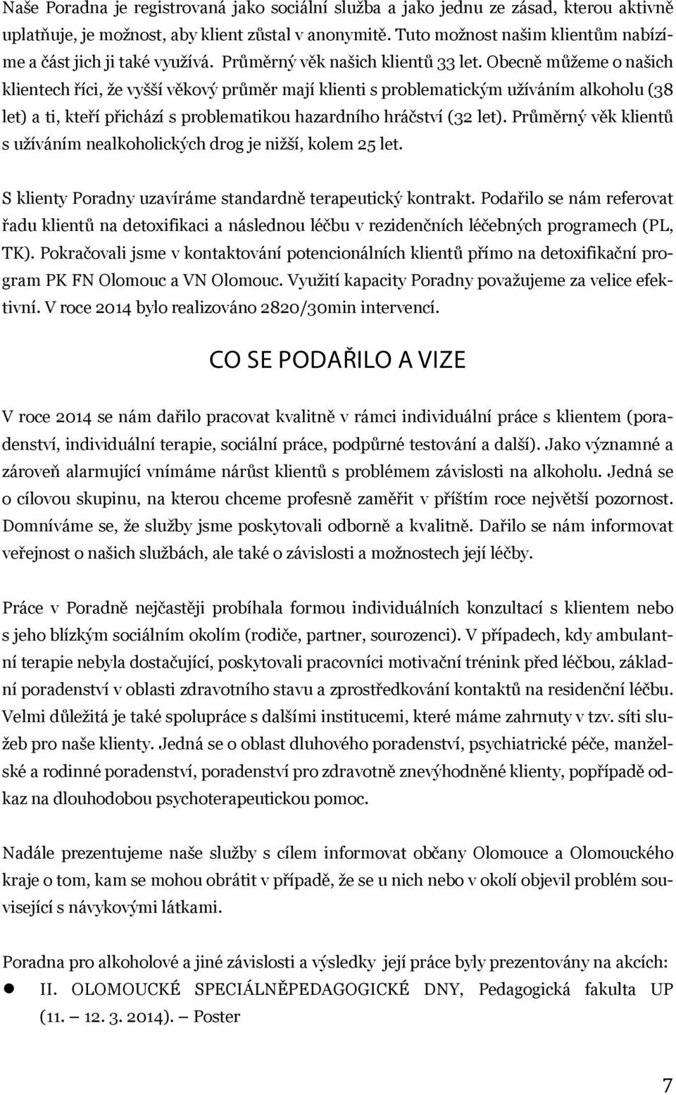 Obecně můžeme o našich klientech říci, že vyšší věkový průměr mají klienti s problematickým užíváním alkoholu (38 let) a ti, kteří přichází s problematikou hazardního hráčství (32 let).