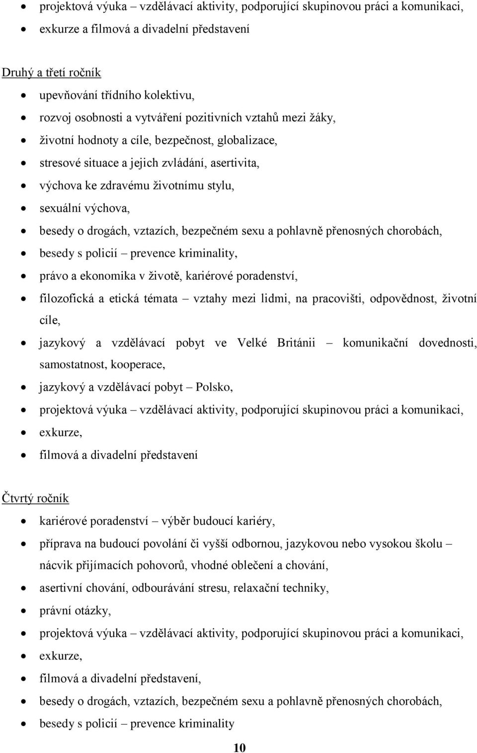 o drogách, vztazích, bezpečném sexu a pohlavně přenosných chorobách, besedy s policií prevence kriminality, právo a ekonomika v životě, kariérové poradenství, filozofická a etická témata vztahy mezi