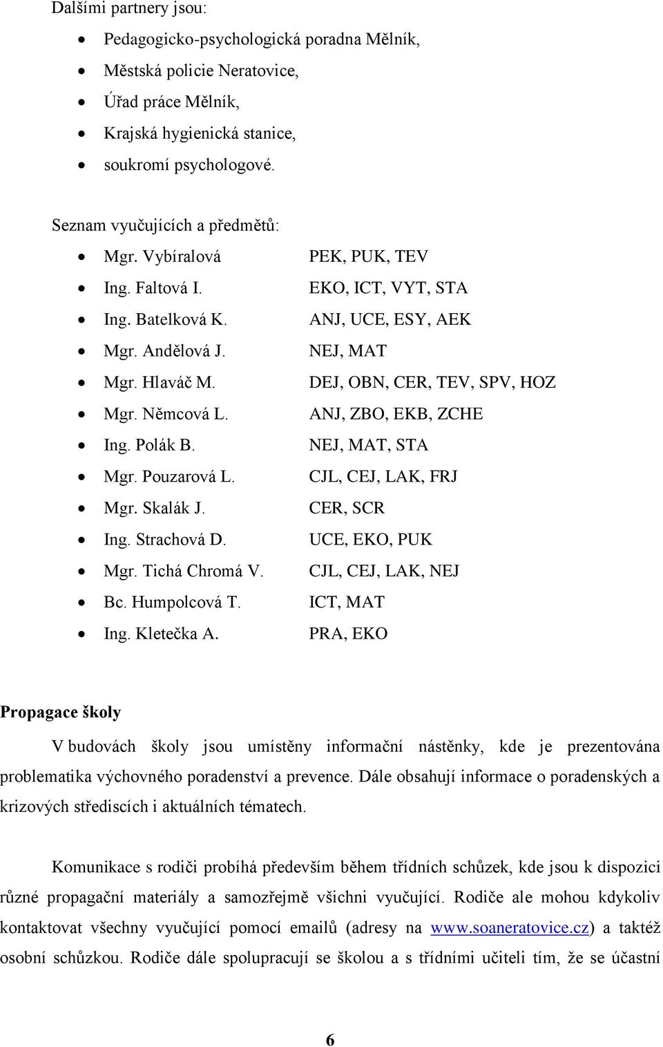 Polák B. NEJ, MAT, STA Mgr. Pouzarová L. CJL, CEJ, LAK, Mgr. Skalák J. CER, SCR Ing. Strachová D. UCE, EKO, PUK Mgr. Tichá Chromá V. CJL, CEJ, LAK, NEJ Bc. Humpolcová T. ICT, MAT Ing. Kletečka A.