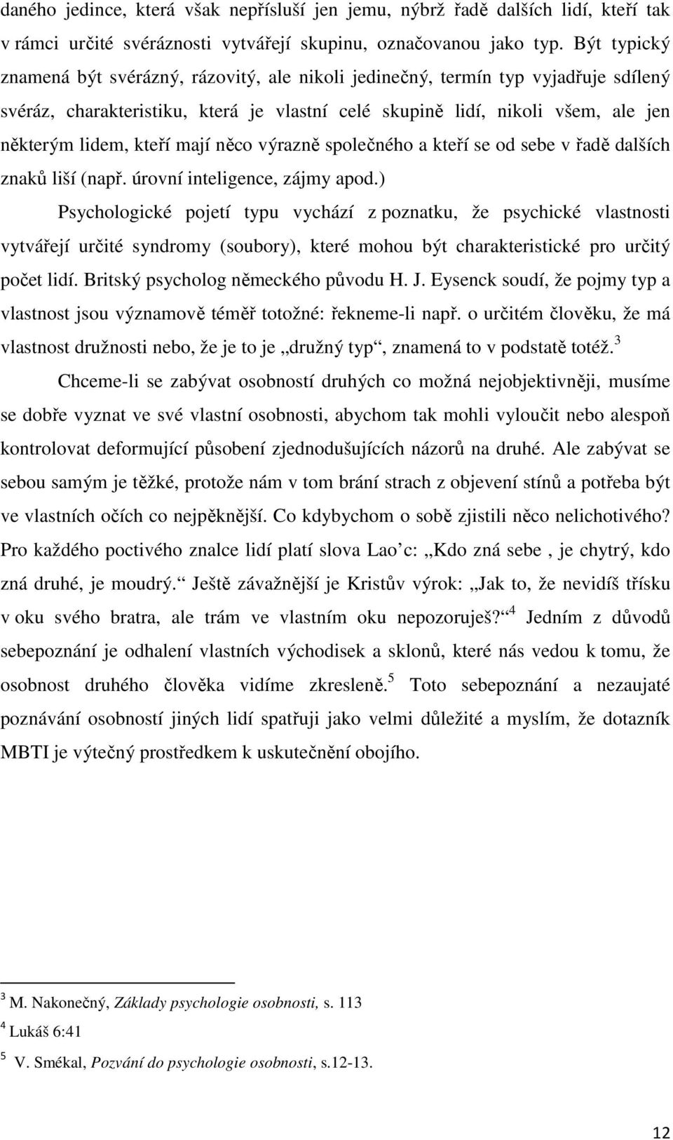 mají něco výrazně společného a kteří se od sebe v řadě dalších znaků liší (např. úrovní inteligence, zájmy apod.