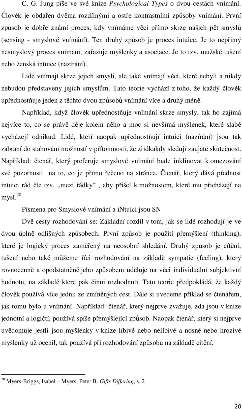 Ten druhý způsob je proces intuice. Je to nepřímý nesmyslový proces vnímání, zařazuje myšlenky a asociace. Je to tzv. mužské tušení nebo ženská intuice (nazírání).