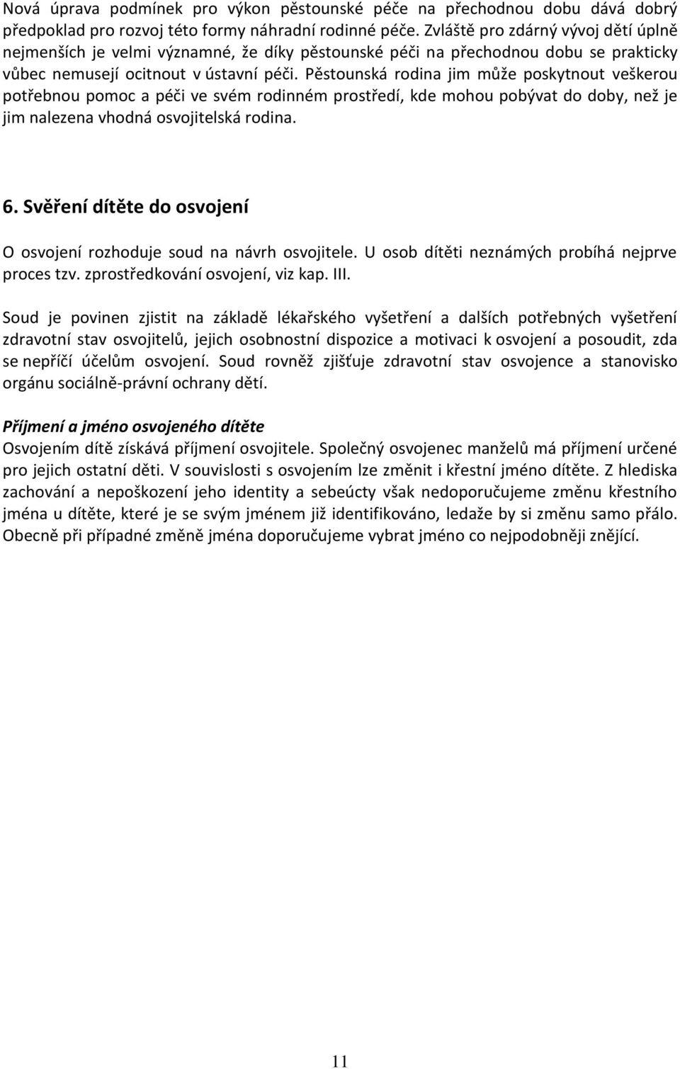 Pěstounská rodina jim může poskytnout veškerou potřebnou pomoc a péči ve svém rodinném prostředí, kde mohou pobývat do doby, než je jim nalezena vhodná osvojitelská rodina. 6.