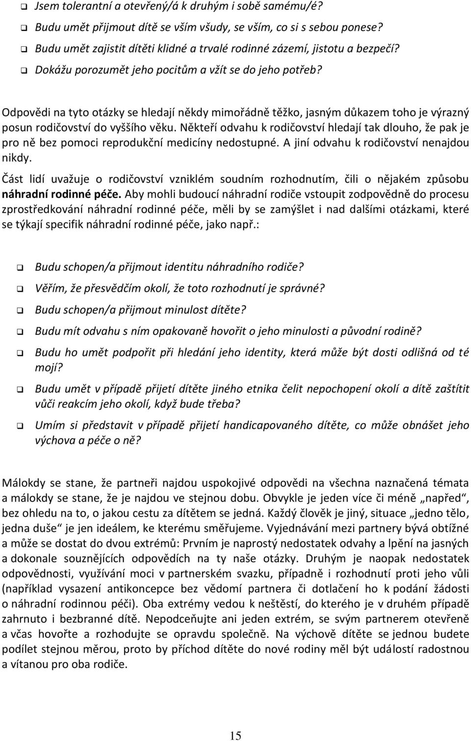 Odpovědi na tyto otázky se hledají někdy mimořádně těžko, jasným důkazem toho je výrazný posun rodičovství do vyššího věku.