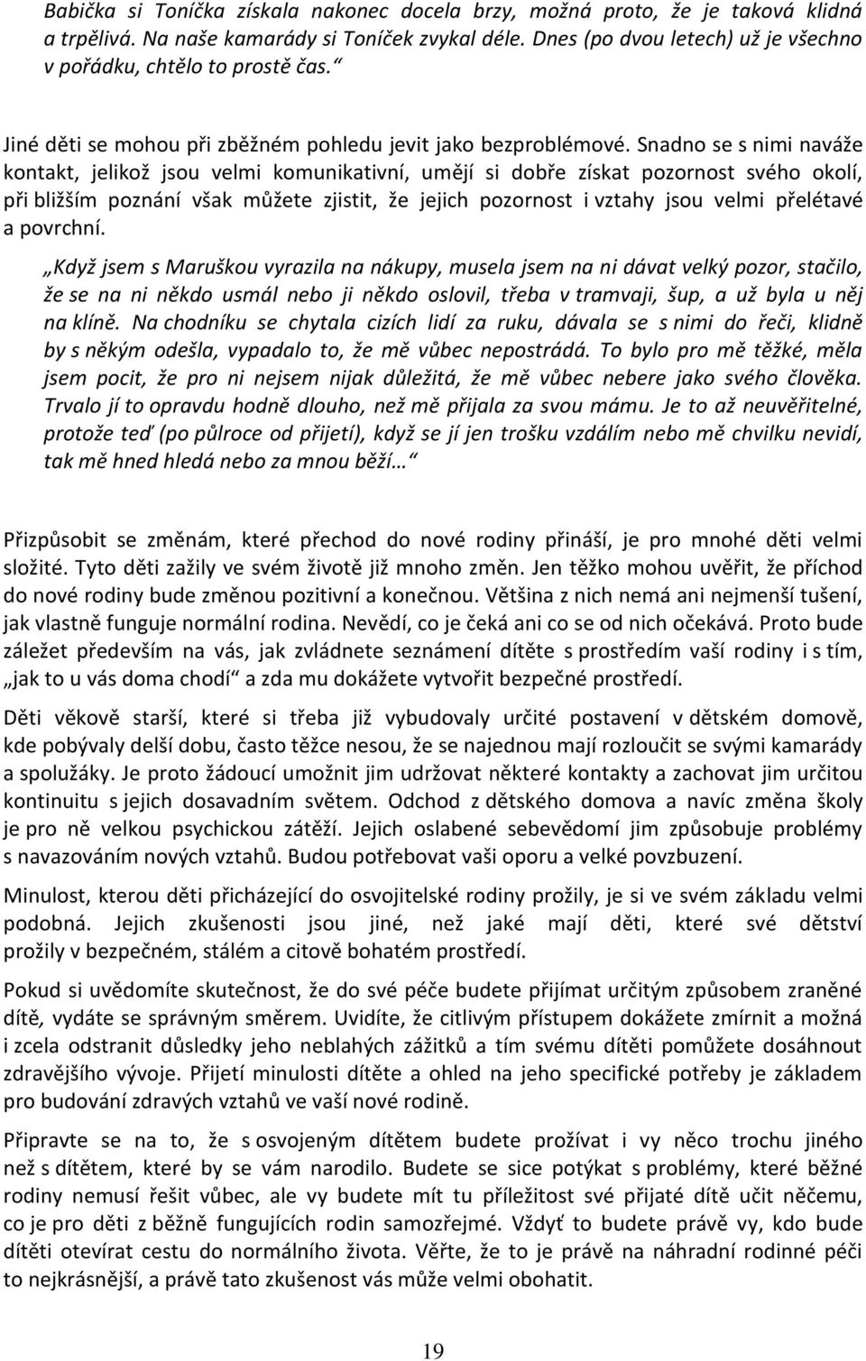 Snadno se s nimi naváže kontakt, jelikož jsou velmi komunikativní, umějí si dobře získat pozornost svého okolí, při bližším poznání však můžete zjistit, že jejich pozornost i vztahy jsou velmi