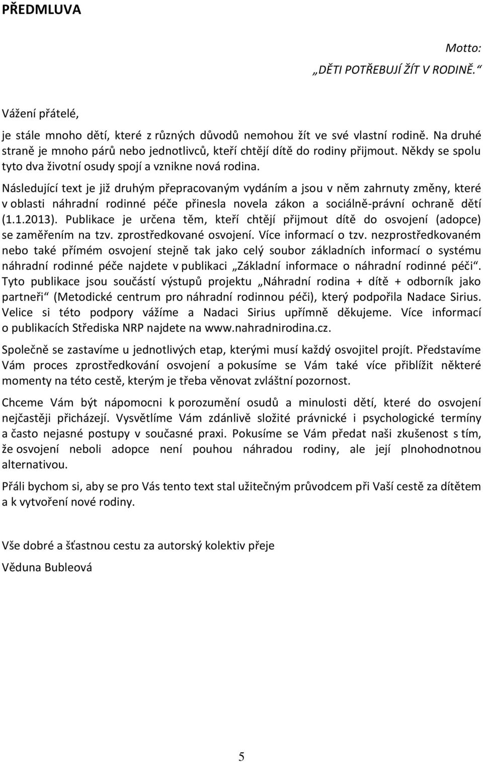 Následující text je již druhým přepracovaným vydáním a jsou v něm zahrnuty změny, které v oblasti náhradní rodinné péče přinesla novela zákon a sociálně-právní ochraně dětí (1.1.2013).