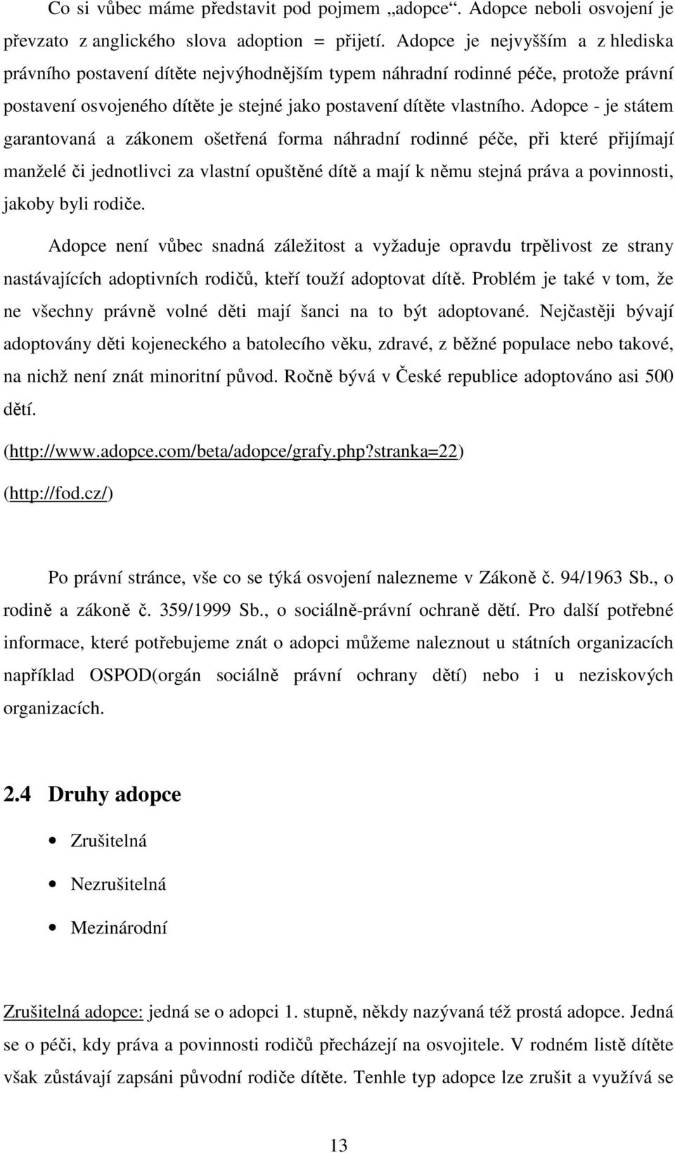 Adopce - je státem garantovaná a zákonem ošetřená forma náhradní rodinné péče, při které přijímají manželé či jednotlivci za vlastní opuštěné dítě a mají k němu stejná práva a povinnosti, jakoby byli