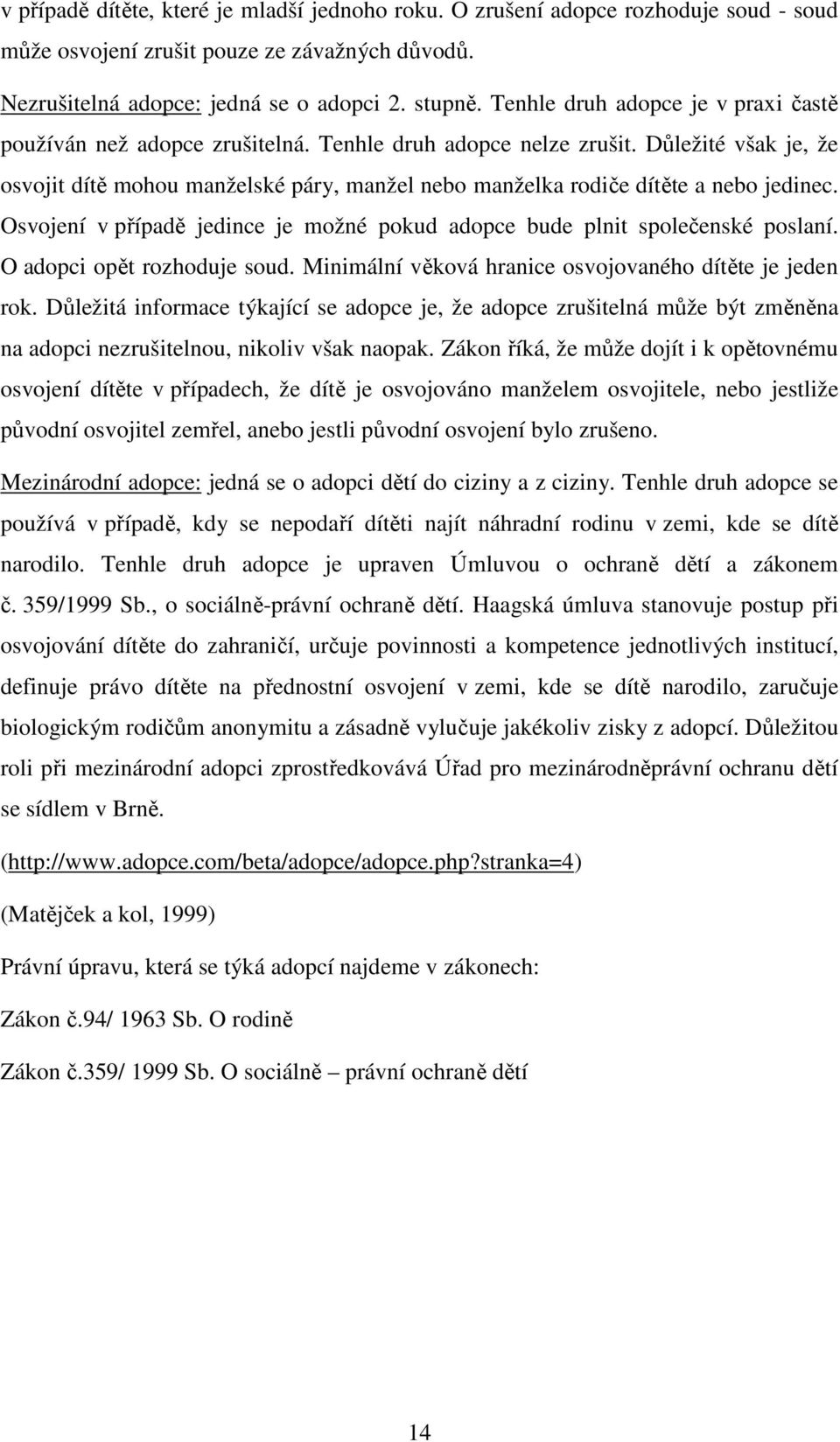 Důležité však je, že osvojit dítě mohou manželské páry, manžel nebo manželka rodiče dítěte a nebo jedinec. Osvojení v případě jedince je možné pokud adopce bude plnit společenské poslaní.