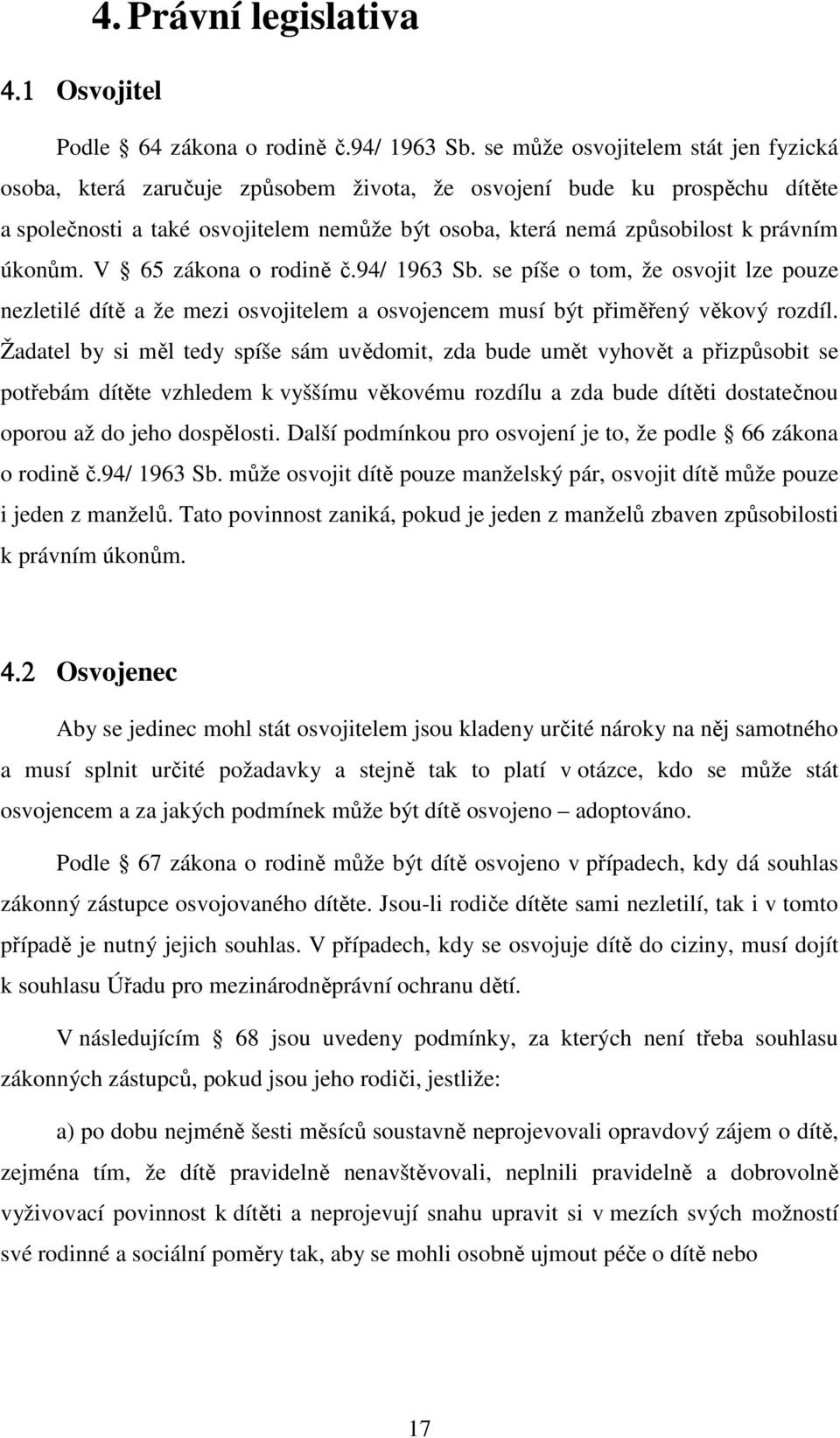 úkonům. V 65 zákona o rodině č.94/ 1963 Sb. se píše o tom, že osvojit lze pouze nezletilé dítě a že mezi osvojitelem a osvojencem musí být přiměřený věkový rozdíl.