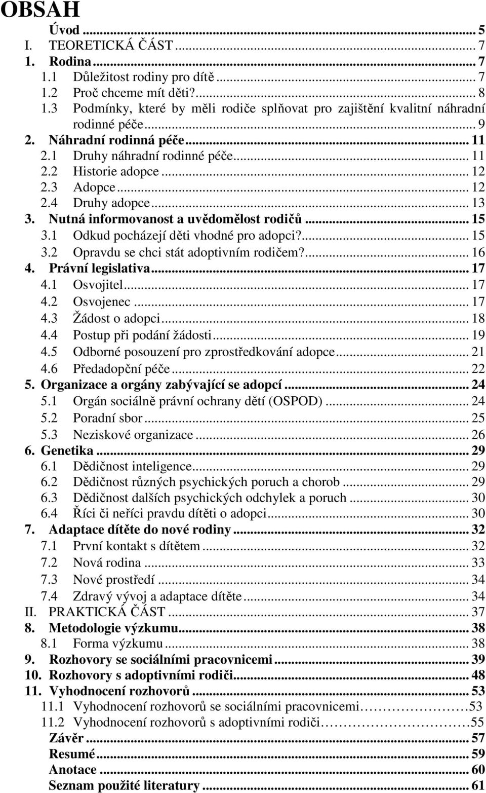 .. 12 2.4 Druhy adopce... 13 3. Nutná informovanost a uvědomělost rodičů... 15 3.1 Odkud pocházejí děti vhodné pro adopci?... 15 3.2 Opravdu se chci stát adoptivním rodičem?... 16 4.